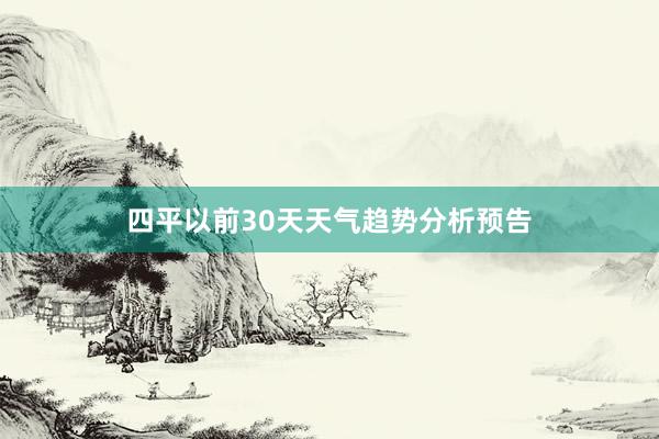 四平以前30天天气趋势分析预告